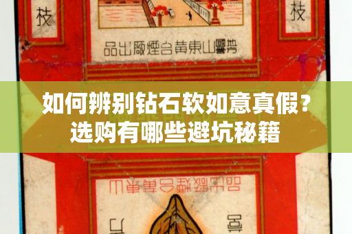 如何辨别钻石软如意真假？选购有哪些避坑秘籍